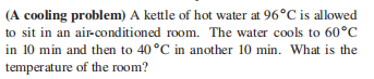 (A cooling problem) A kettle of hot water at \(96...