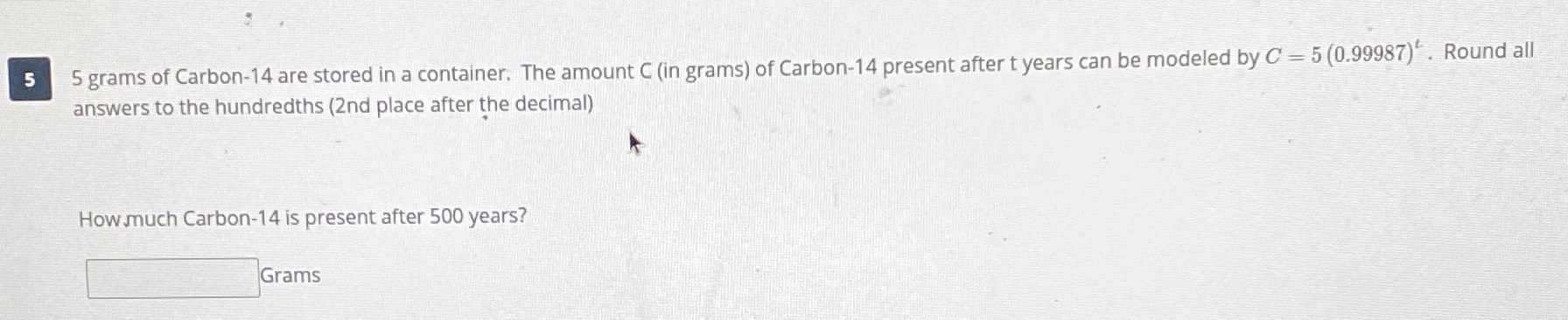 \(5 \) grams of Carbon- \( 14 \) are stored in a c...