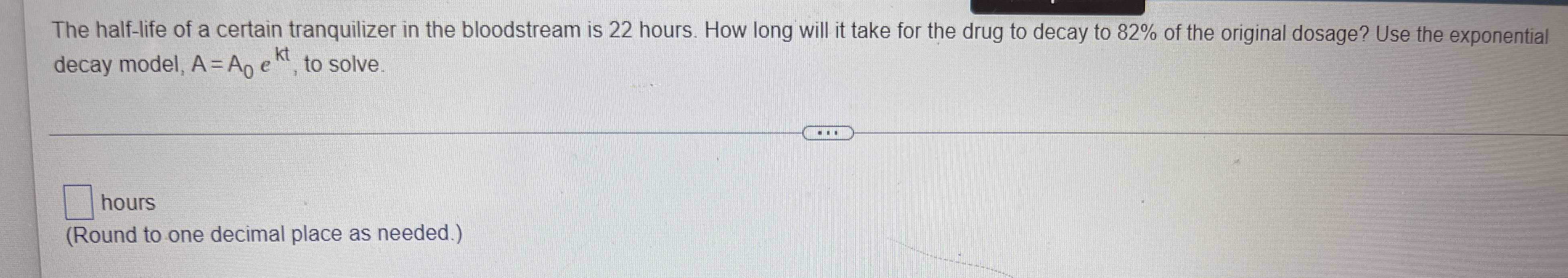 The half-life of a certain tranquilizer in the bloodstream is 22 hours ...