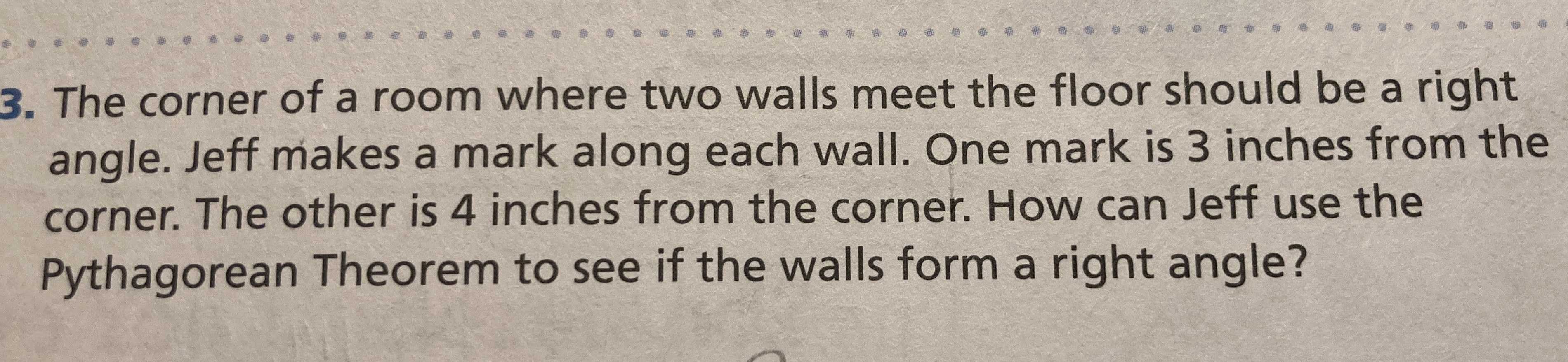 The corner of a room where two walls meet the floor should be a right angle. Jeff makes a mark