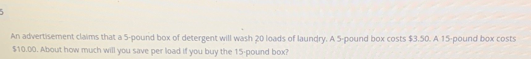 An advertisement claims that a 5-pound box of detergent will wash 20 ...