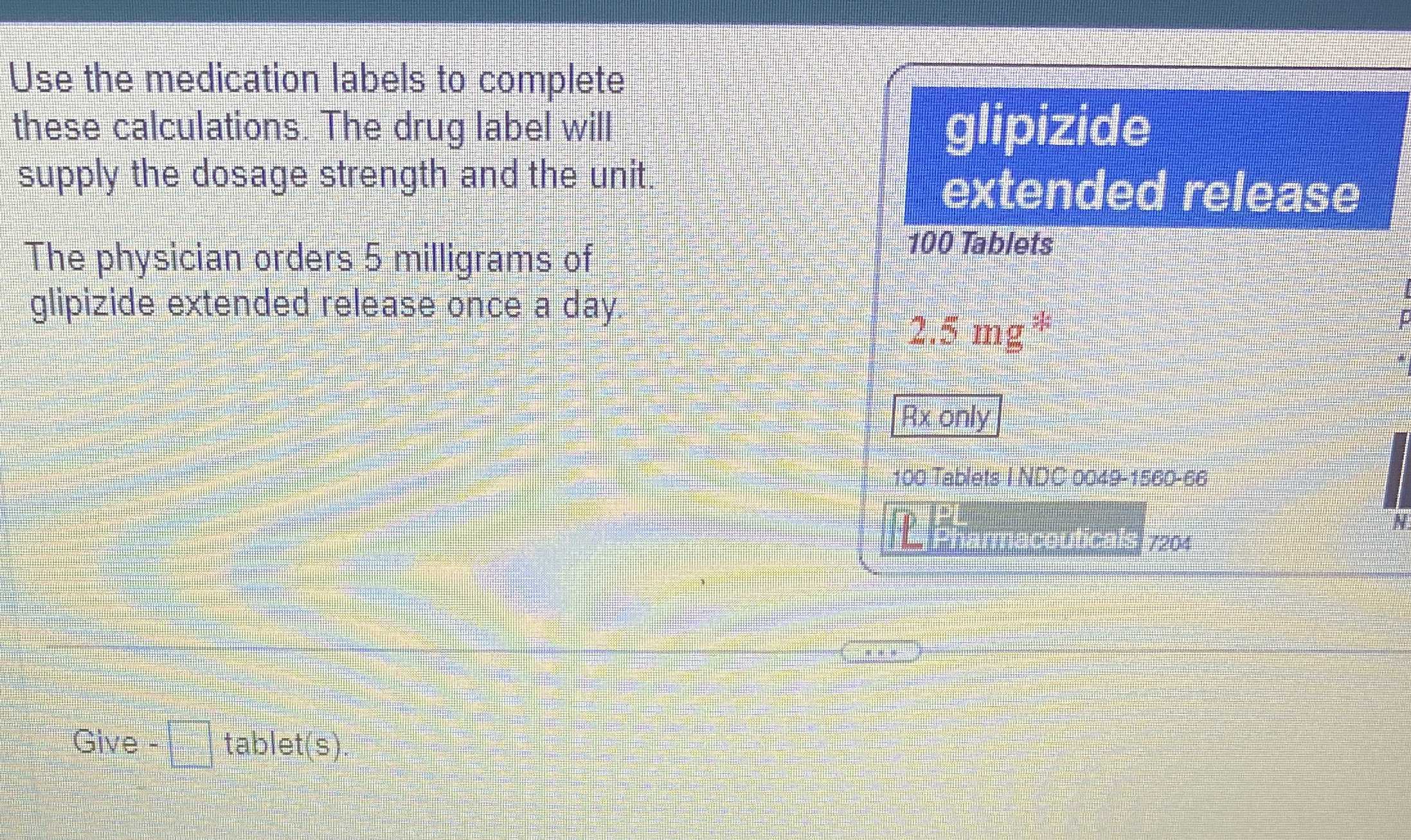 Use the medication labels to complete these calculations. The drug label will supply the dosage