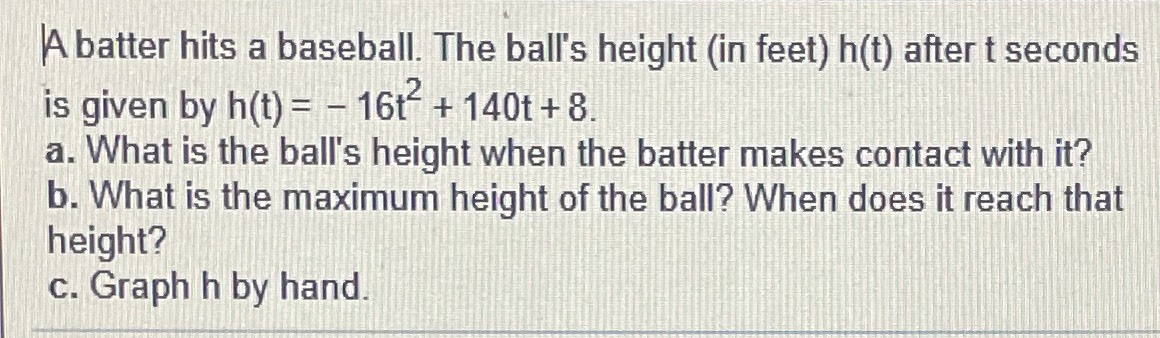 A batter hits a baseball. The ball's height (in fe...